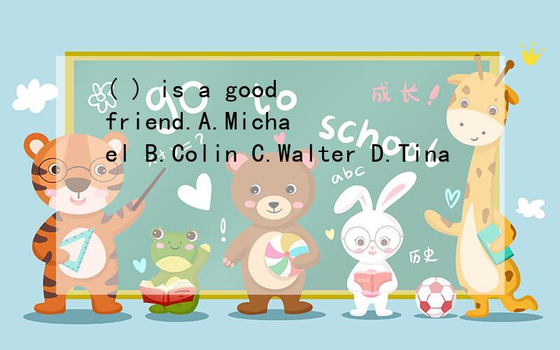 ( ) is a good friend.A.Michael B.Colin C.Walter D.Tina
