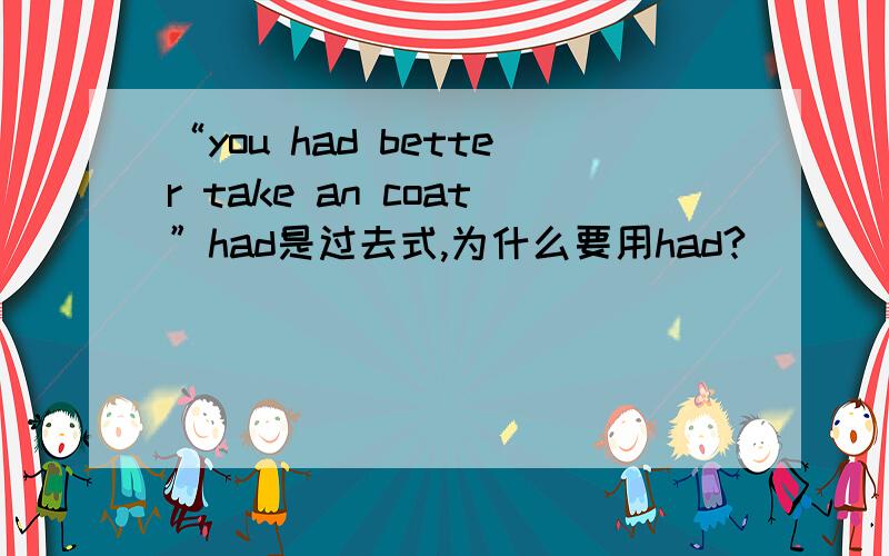 “you had better take an coat”had是过去式,为什么要用had?