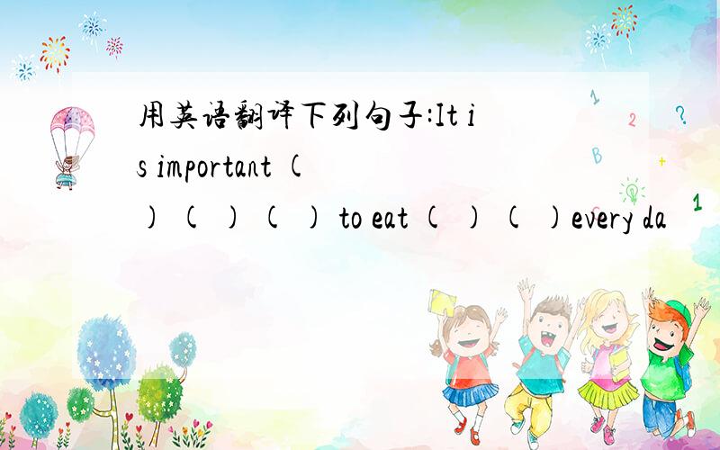 用英语翻译下列句子:It is important ( ) ( ) ( ) to eat ( ) ( )every da