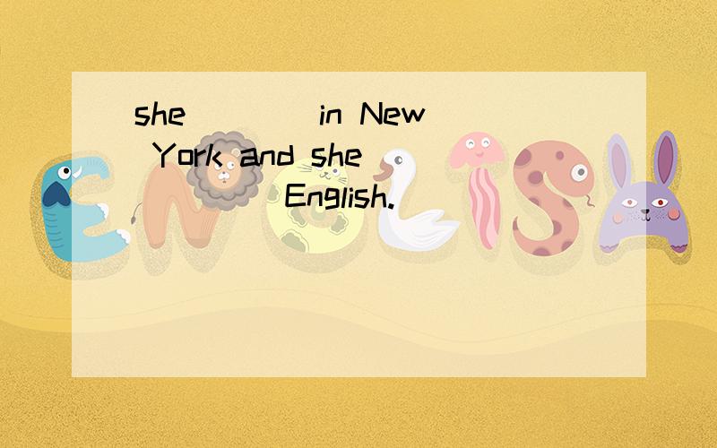 she ___ in New York and she ____ English.