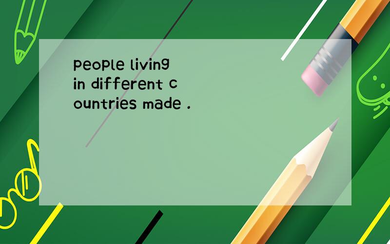 people living in different countries made .