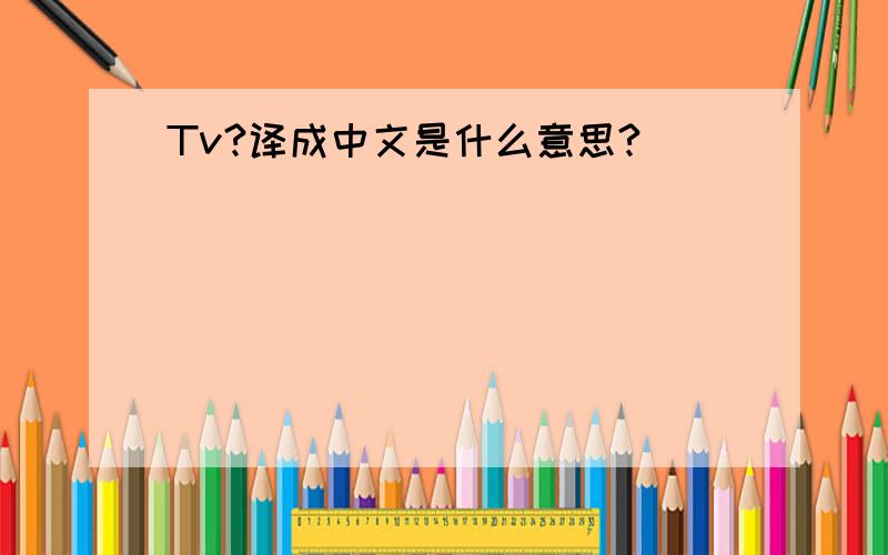 Tv?译成中文是什么意思?