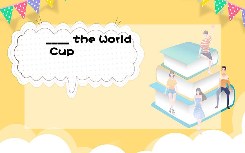 ____ the World Cup