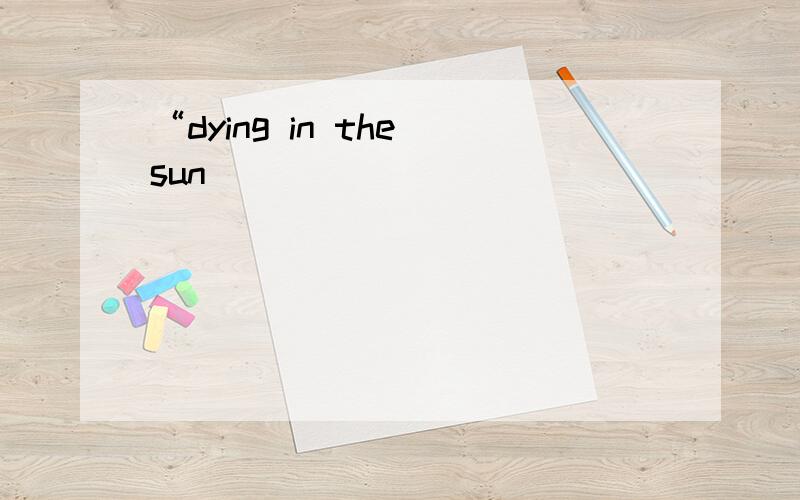 “dying in the sun