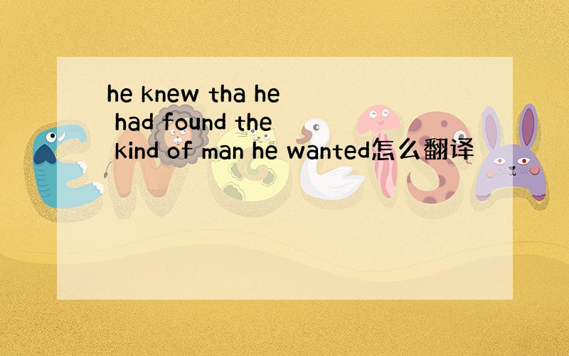 he knew tha he had found the kind of man he wanted怎么翻译