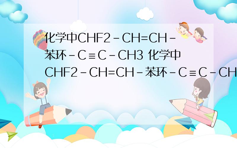 化学中CHF2-CH=CH-苯环-C≡C-CH3 化学中CHF2-CH=CH-苯环-C≡C-CH3 为什么老师说6个碳原