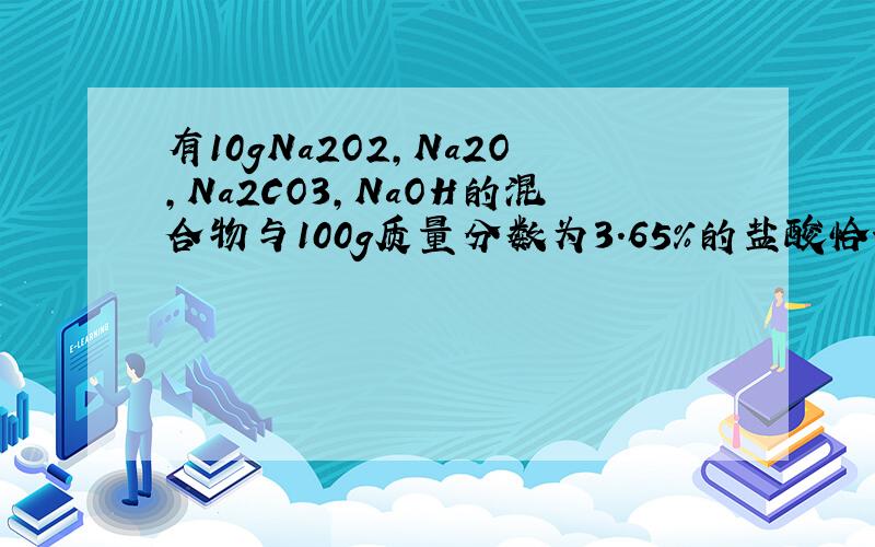 有10gNa2O2,Na2O,Na2CO3,NaOH的混合物与100g质量分数为3.65%的盐酸恰好反应,蒸干溶液,最终
