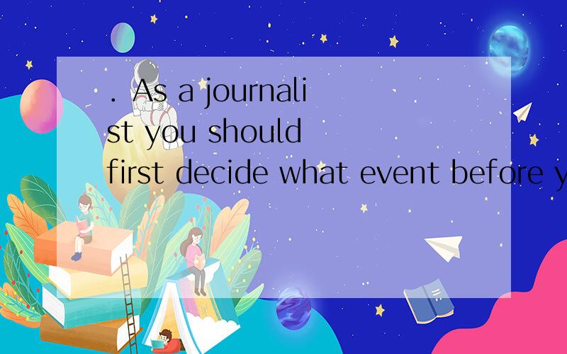 ．As a journalist you should first decide what event before y