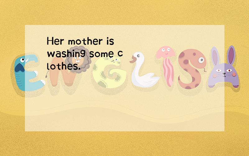 Her mother is washing some clothes.