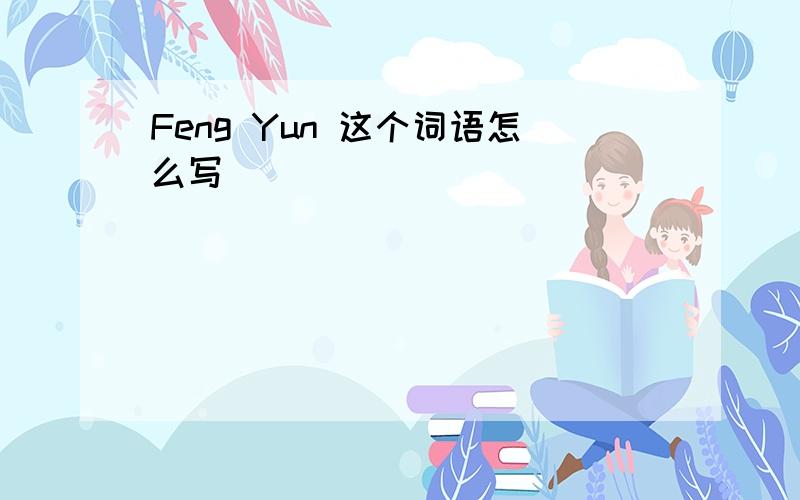 Feng Yun 这个词语怎么写
