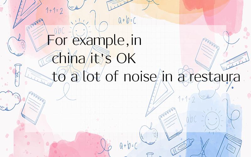 For example,in china it's OK to a lot of noise in a restaura