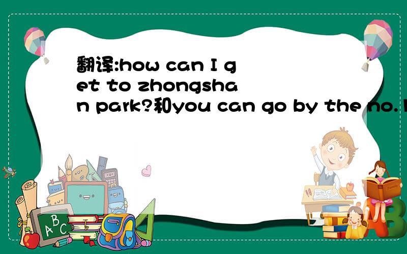 翻译:how can I get to zhongshan park?和you can go by the no.15b