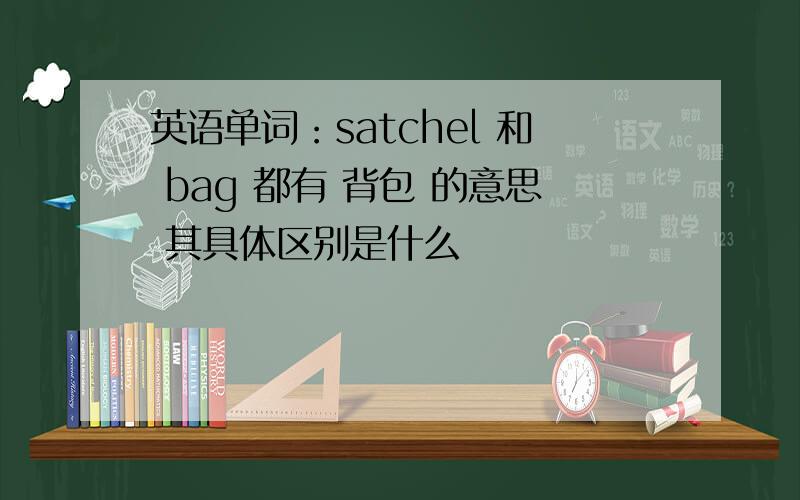 英语单词：satchel 和 bag 都有 背包 的意思 其具体区别是什么