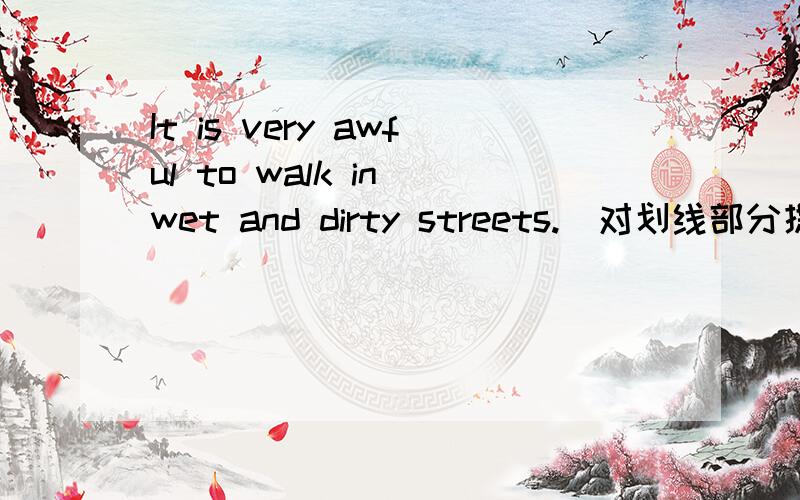 It is very awful to walk in wet and dirty streets.(对划线部分提问,划