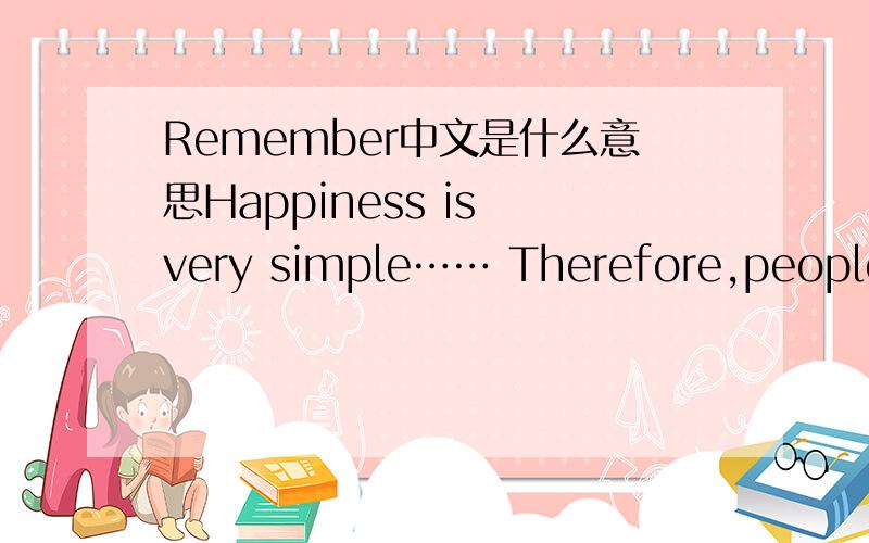 Remember中文是什么意思Happiness is very simple…… Therefore,people m