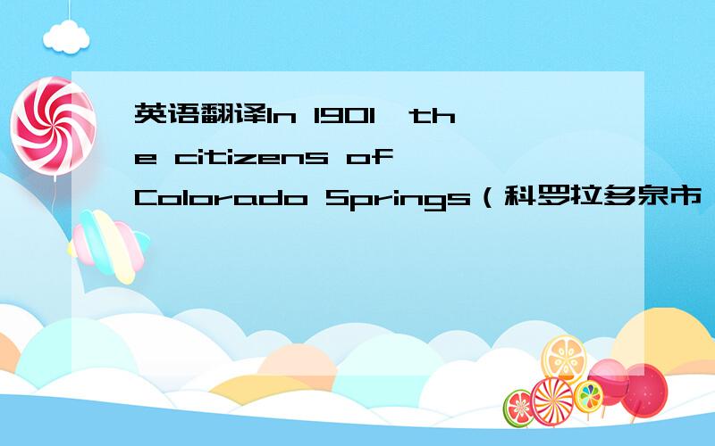 英语翻译In 1901,the citizens of Colorado Springs（科罗拉多泉市） in the