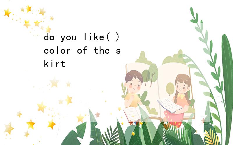 do you like( )color of the skirt