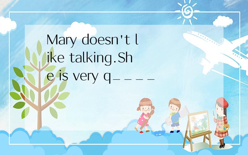 Mary doesn't like talking.She is very q____