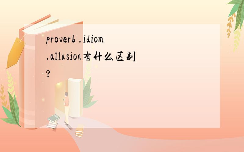 proverb ,idiom,allusion有什么区别?