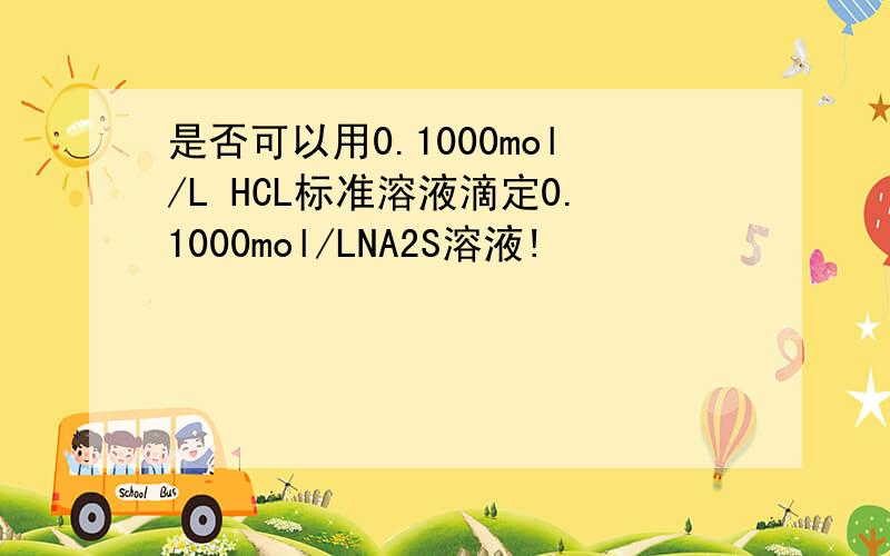 是否可以用0.1000mol/L HCL标准溶液滴定0.1000mol/LNA2S溶液!