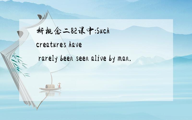 新概念二82课中：Such creatures have rarely been seen alive by man.