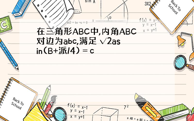 在三角形ABC中,内角ABC对边为abc,满足 √2asin(B+派/4)＝c