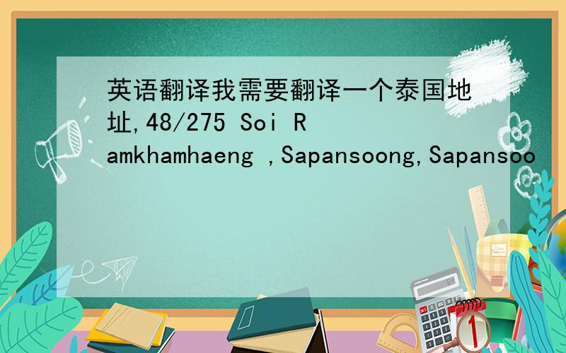 英语翻译我需要翻译一个泰国地址,48/275 Soi Ramkhamhaeng ,Sapansoong,Sapansoo
