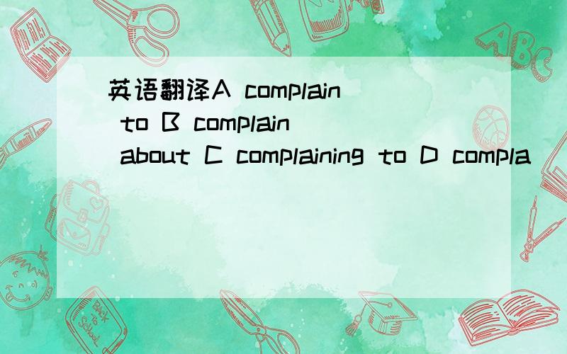 英语翻译A complain to B complain about C complaining to D compla