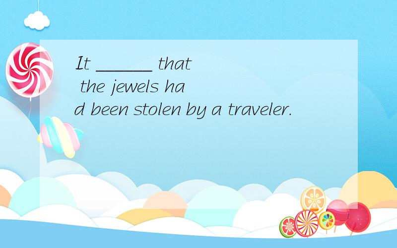 It ______ that the jewels had been stolen by a traveler.