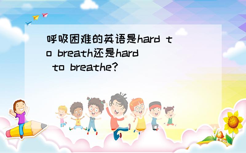 呼吸困难的英语是hard to breath还是hard to breathe?
