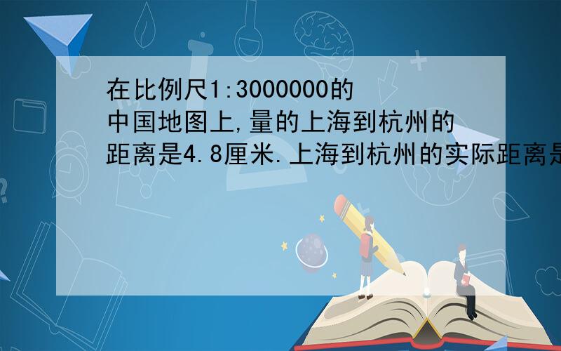 在比例尺1:3000000的中国地图上,量的上海到杭州的距离是4.8厘米.上海到杭州的实际距离是多少千米?