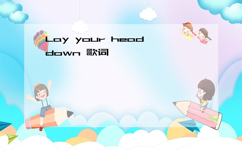 Lay your head down 歌词