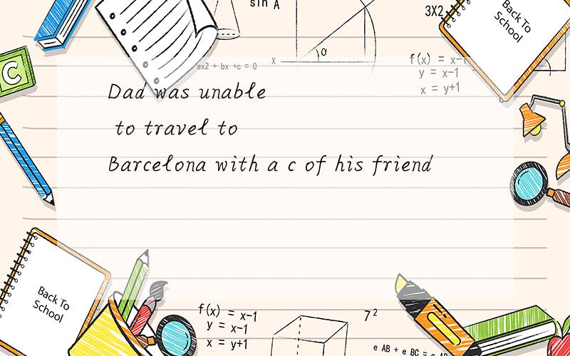 Dad was unable to travel to Barcelona with a c of his friend