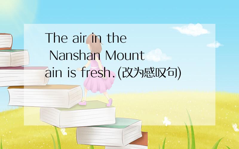 The air in the Nanshan Mountain is fresh.(改为感叹句)