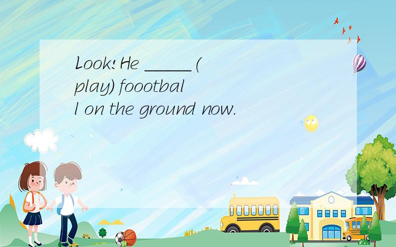 Look!He _____(play) foootball on the ground now.