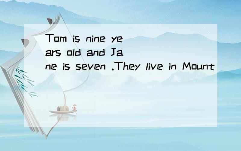 Tom is nine years old and Jane is seven .They live in Mount