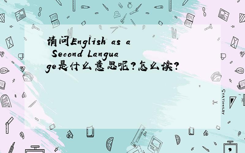 请问English as a Second Language是什么意思呢?怎么读?