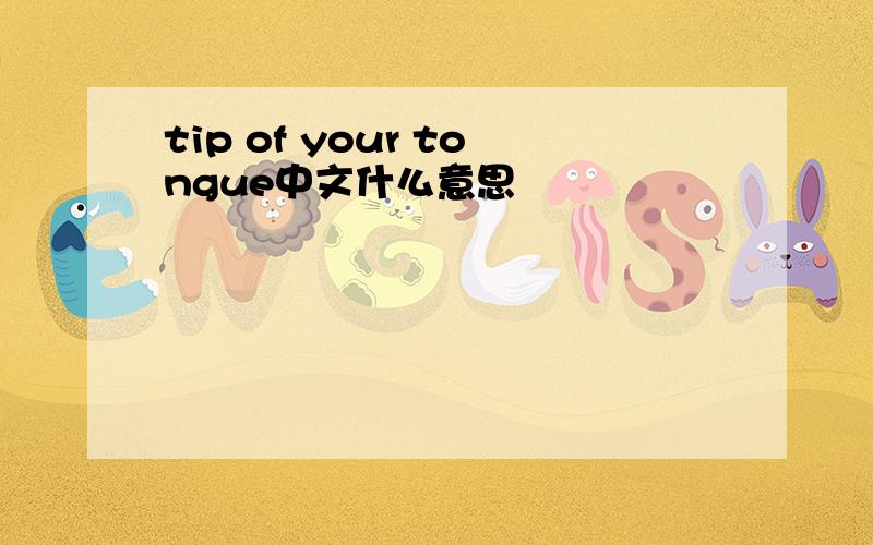 tip of your tongue中文什么意思
