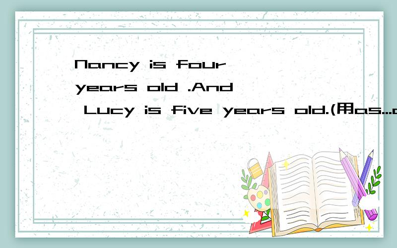 Nancy is four years old .And Lucy is five years old.(用as...a