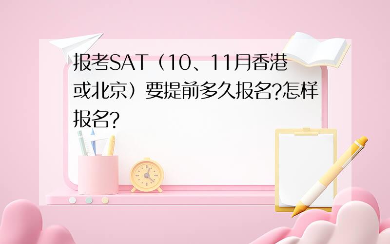 报考SAT（10、11月香港或北京）要提前多久报名?怎样报名?