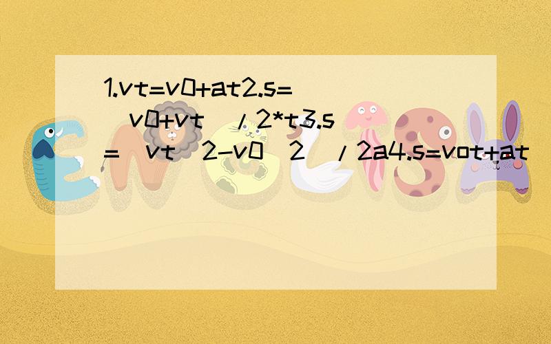 1.vt=v0+at2.s=(v0+vt)/2*t3.s=(vt^2-v0^2)/2a4.s=vot+at^2/25.v