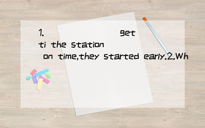 1._______(get)ti the station on time,they started early.2.Wh