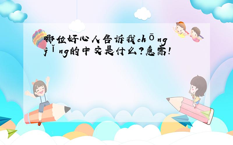 哪位好心人告诉我chōng jǐng的中文是什么?急需!