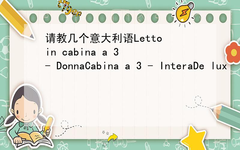 请教几个意大利语Letto in cabina a 3 - DonnaCabina a 3 - InteraDe lux