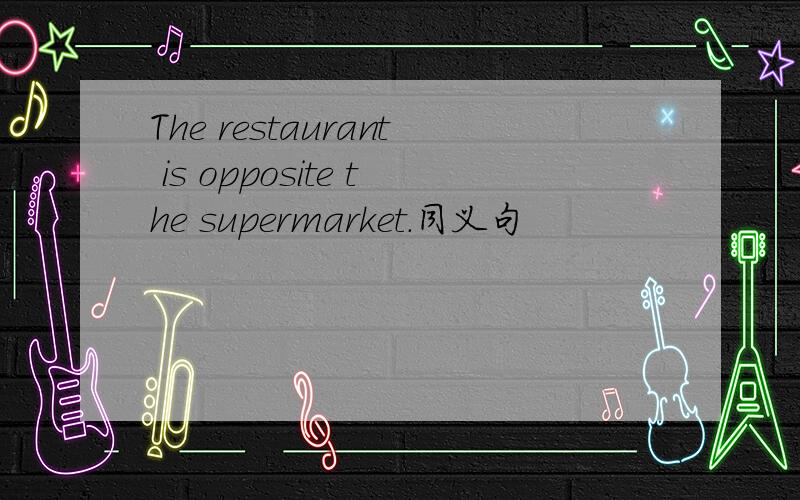 The restaurant is opposite the supermarket.同义句