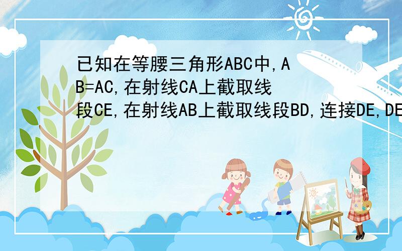 已知在等腰三角形ABC中,AB=AC,在射线CA上截取线段CE,在射线AB上截取线段BD,连接DE,DE所在直线交直线B