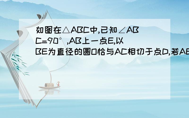 如图在△ABC中,已知∠ABC=90°,AB上一点E,以BE为直径的圆O恰与AC相切于点D,若AE=2cm,AD=4cm