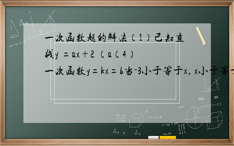 一次函数题的解法（1）已知直线y =ax+2 （a（4）一次函数y=kx=b当-3小于等于x，x小于等于1时，对应的韩式
