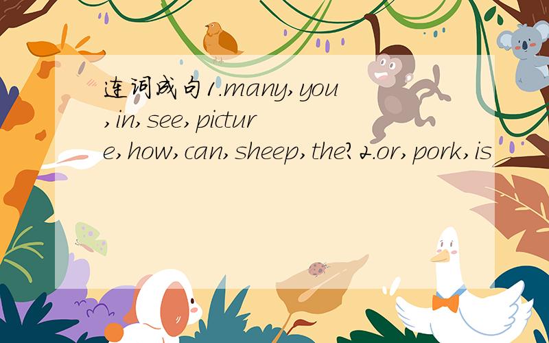 连词成句1.many,you,in,see,picture,how,can,sheep,the?2.or,pork,is
