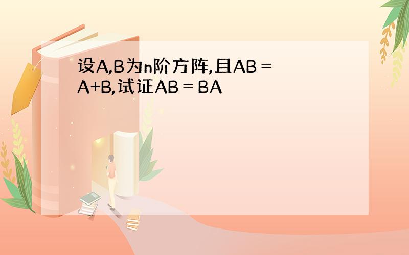 设A,B为n阶方阵,且AB＝A+B,试证AB＝BA